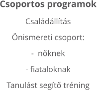 Csoportos programok Családállítás Önismereti csoport:-  nőknek - fiataloknak Tanulást segítő tréning