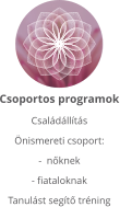 Csoportos programok Családállítás Önismereti csoport:-  nőknek - fiataloknak Tanulást segítő tréning